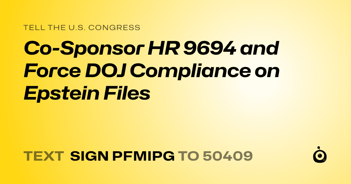 A shareable card that reads "tell the U.S. Congress: Co-Sponsor HR 9694 and Force DOJ Compliance on Epstein Files" followed by "text sign PFMIPG to 50409"