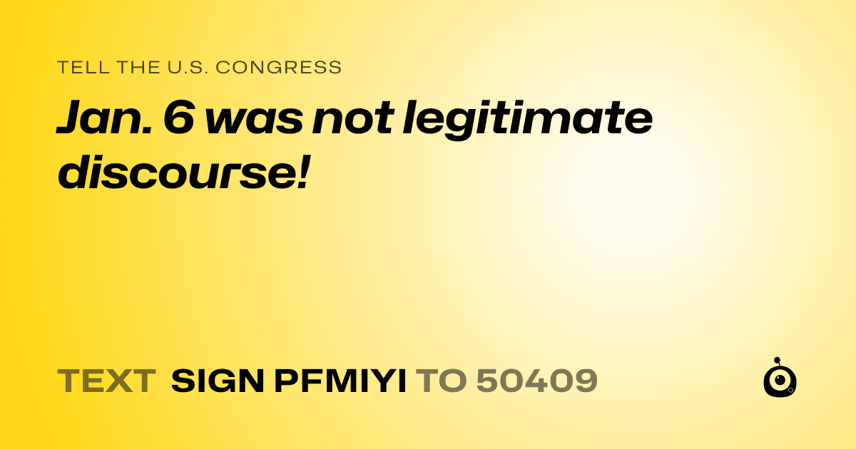 A shareable card that reads "tell the U.S. Congress: Jan. 6 was not legitimate discourse!" followed by "text sign PFMIYI to 50409"