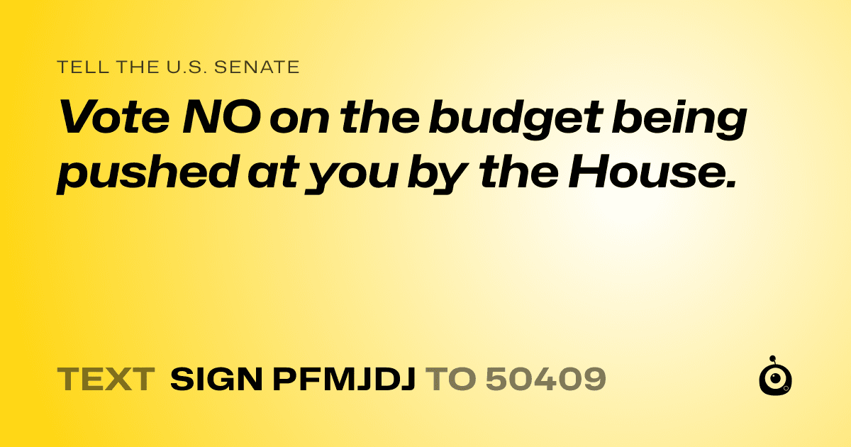 A shareable card that reads "tell the U.S. Senate: Vote NO on the budget being pushed at you by the House." followed by "text sign PFMJDJ to 50409"
