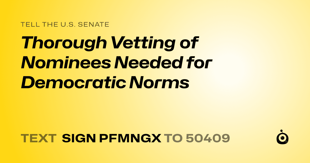 A shareable card that reads "tell the U.S. Senate: Thorough Vetting of Nominees Needed for Democratic Norms" followed by "text sign PFMNGX to 50409"