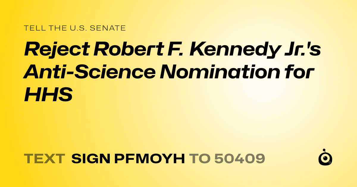 A shareable card that reads "tell the U.S. Senate: Reject Robert F. Kennedy Jr.'s Anti-Science Nomination for HHS" followed by "text sign PFMOYH to 50409"