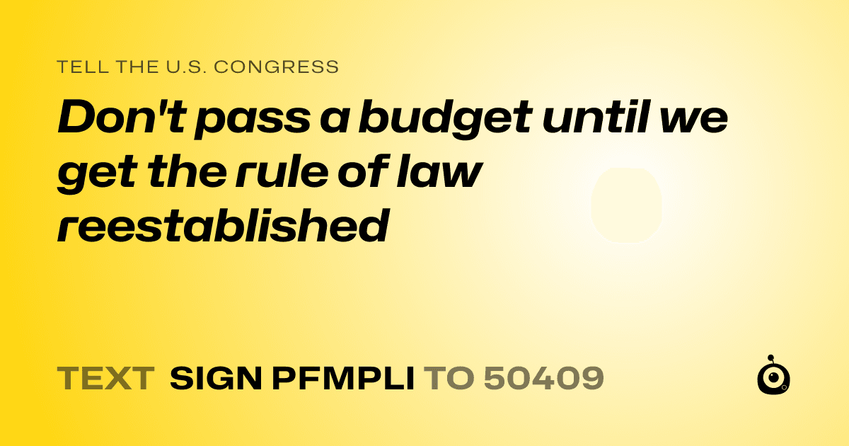 A shareable card that reads "tell the U.S. Congress: Don't pass a budget until we get the rule of law reestablished" followed by "text sign PFMPLI to 50409"