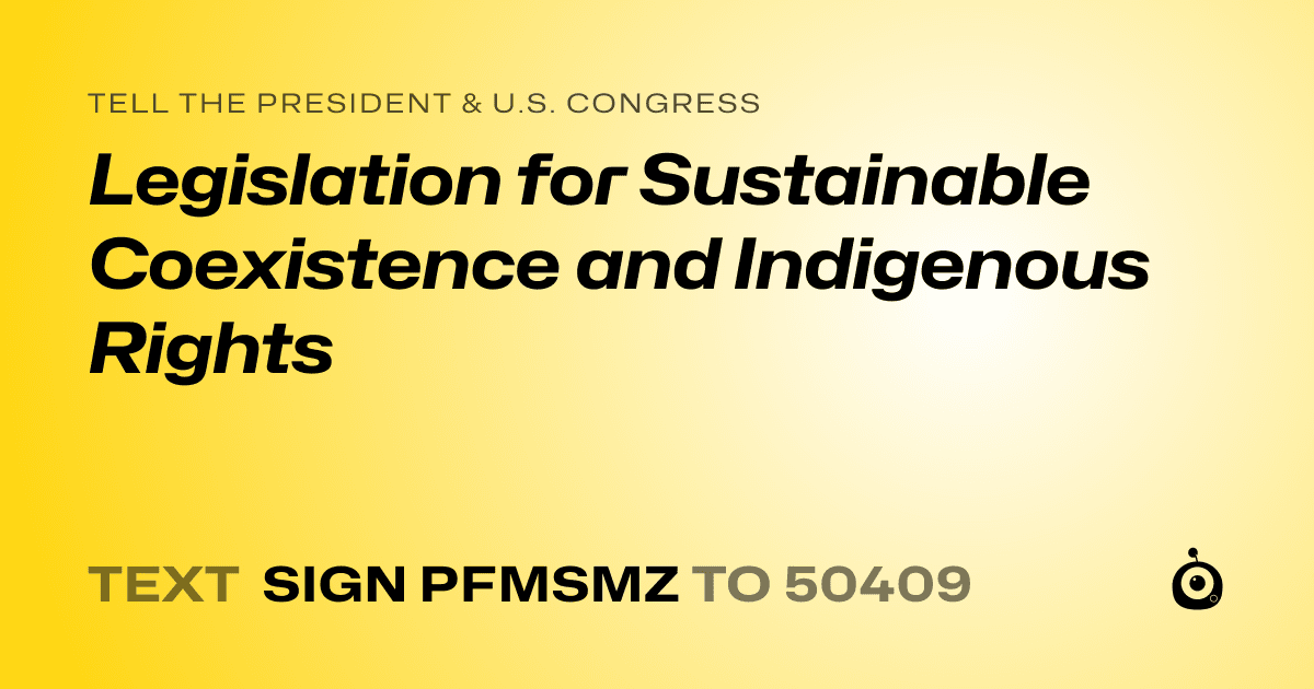 A shareable card that reads "tell the President & U.S. Congress: Legislation for Sustainable Coexistence and Indigenous Rights" followed by "text sign PFMSMZ to 50409"