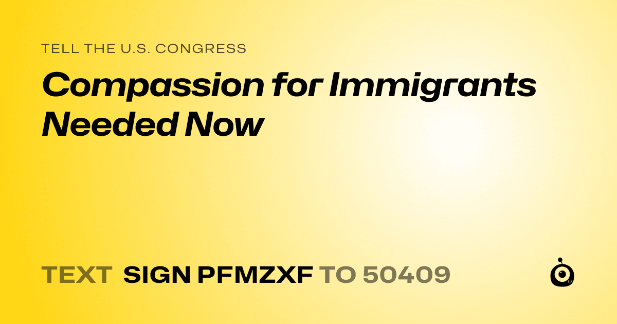 A shareable card that reads "tell the U.S. Congress: Compassion for Immigrants Needed Now" followed by "text sign PFMZXF to 50409"