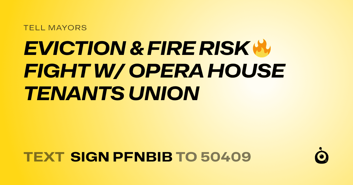 A shareable card that reads "tell Mayors: EVICTION & FIRE RISK 🔥
FIGHT W/ OPERA HOUSE TENANTS UNION" followed by "text sign PFNBIB to 50409"