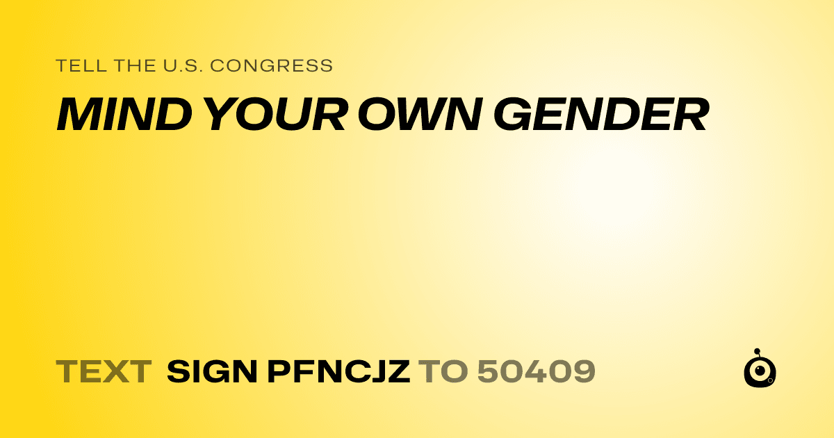 A shareable card that reads "tell the U.S. Congress: MIND YOUR OWN GENDER" followed by "text sign PFNCJZ to 50409"