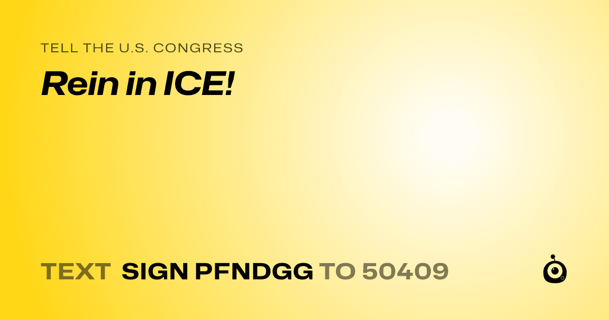 A shareable card that reads "tell the U.S. Congress: Rein in ICE!" followed by "text sign PFNDGG to 50409"