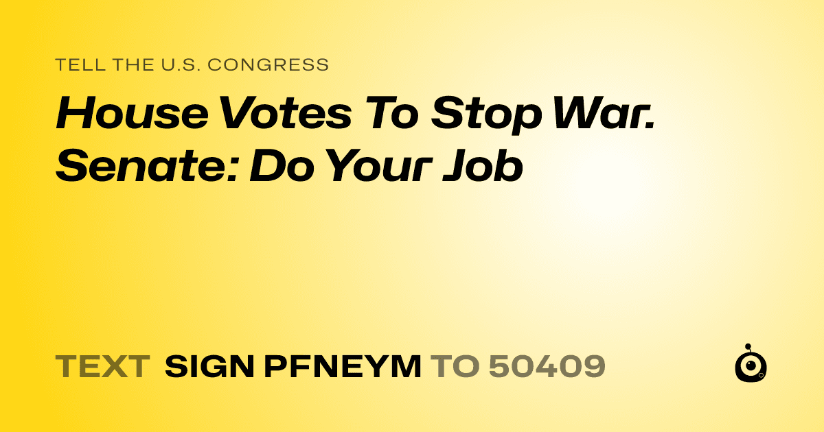 A shareable card that reads "tell the U.S. Congress: House Votes To Stop War. Senate: Do Your Job" followed by "text sign PFNEYM to 50409"