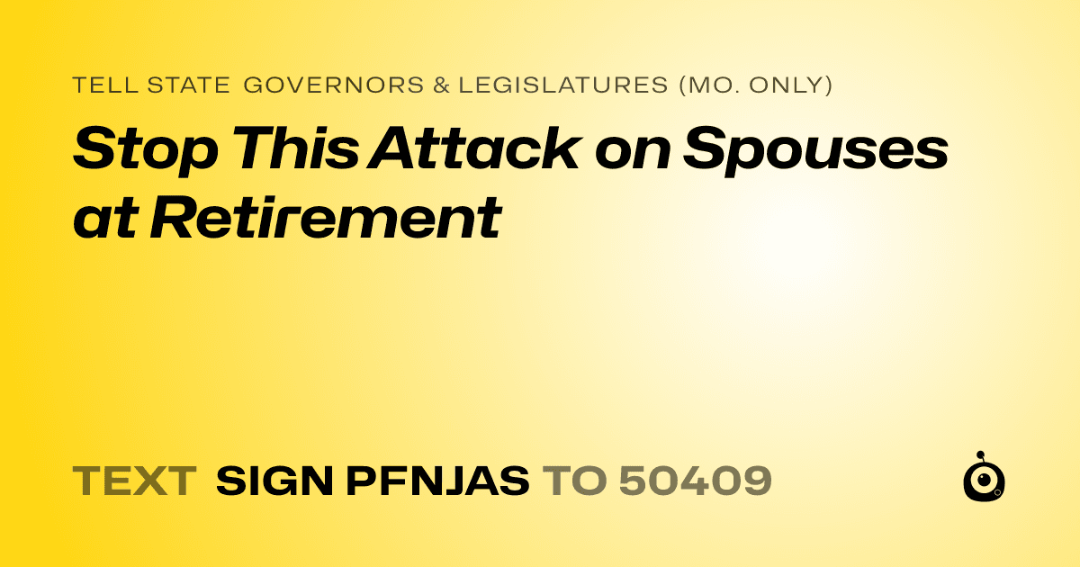 A shareable card that reads "tell State Governors & Legislatures (Mo. only): Stop This Attack on Spouses at Retirement" followed by "text sign PFNJAS to 50409"