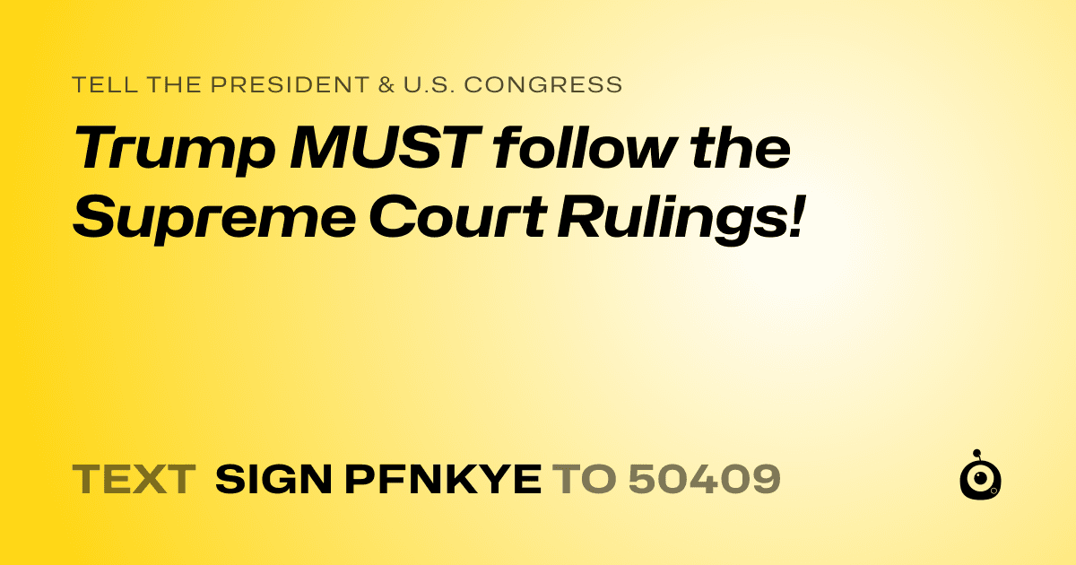 A shareable card that reads "tell the President & U.S. Congress: Trump MUST follow the Supreme Court Rulings!" followed by "text sign PFNKYE to 50409"
