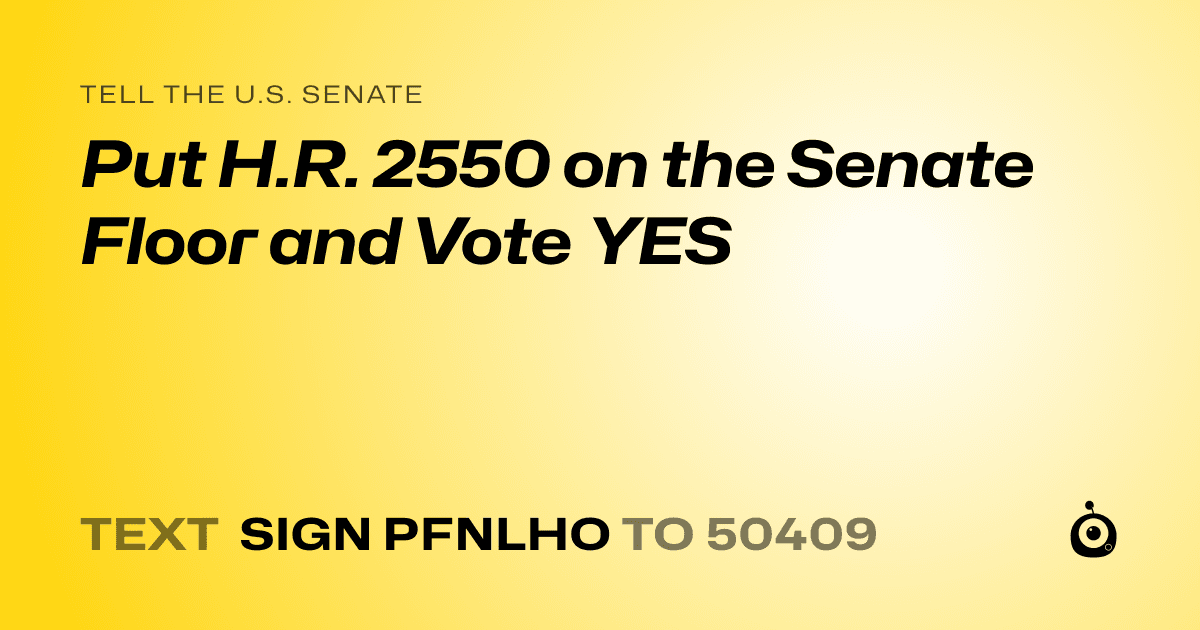 A shareable card that reads "tell the U.S. Senate: Put H.R. 2550 on the Senate Floor and Vote YES" followed by "text sign PFNLHO to 50409"