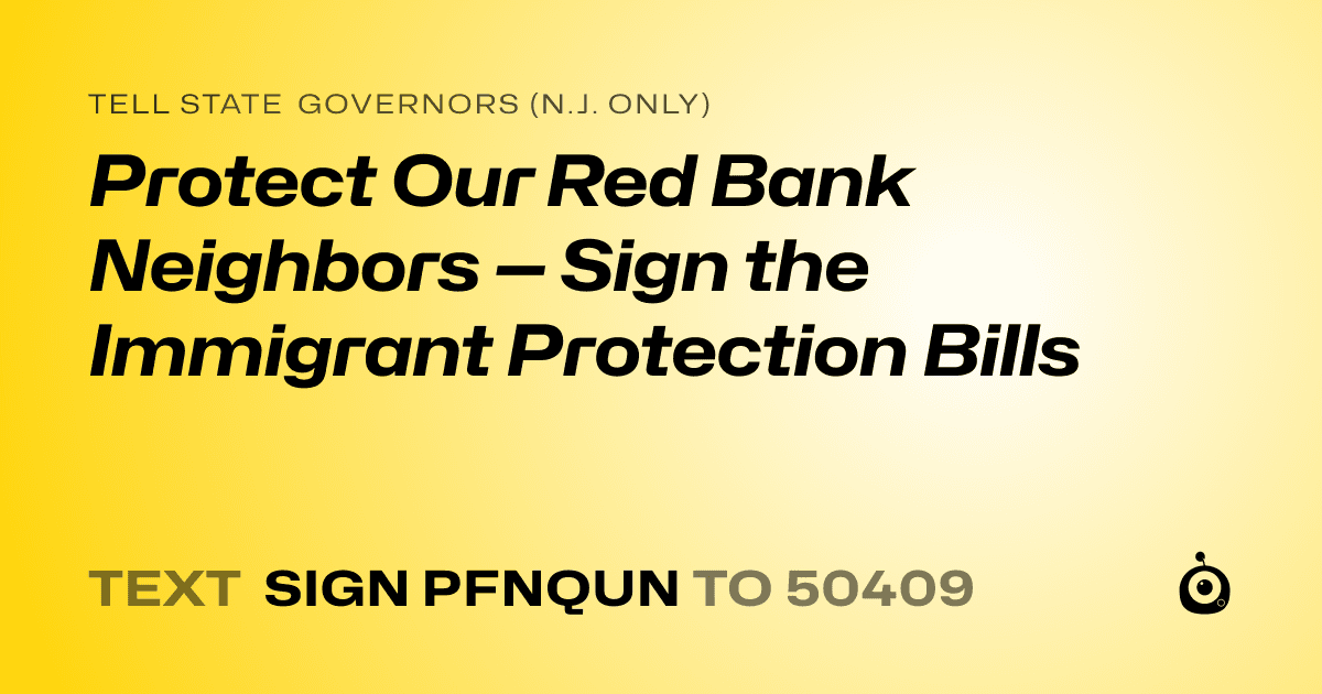 A shareable card that reads "tell State Governors (N.J. only): Protect Our Red Bank Neighbors — Sign the Immigrant Protection Bills" followed by "text sign PFNQUN to 50409"
