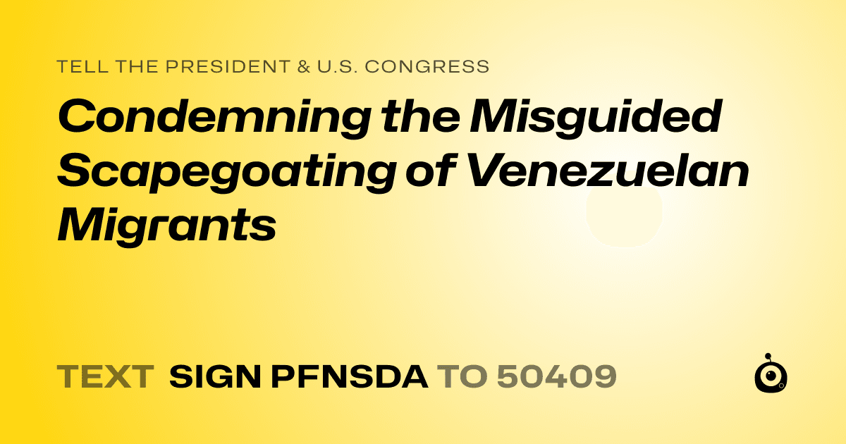 A shareable card that reads "tell the President & U.S. Congress: Condemning the Misguided Scapegoating of Venezuelan Migrants" followed by "text sign PFNSDA to 50409"