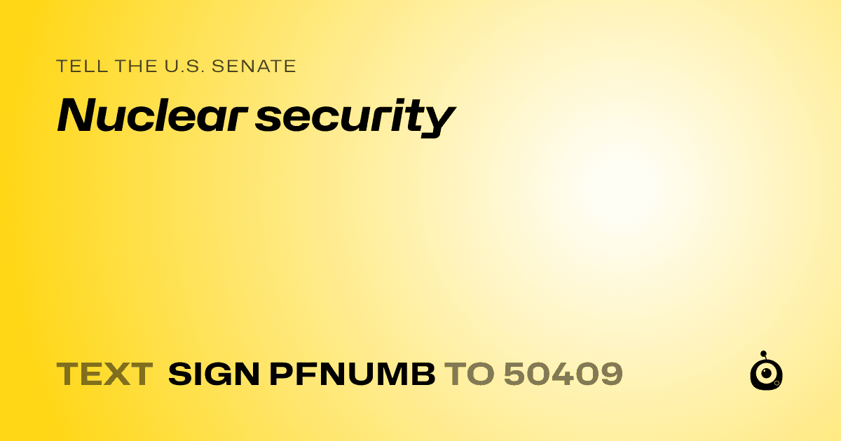 A shareable card that reads "tell the U.S. Senate: Nuclear security" followed by "text sign PFNUMB to 50409"