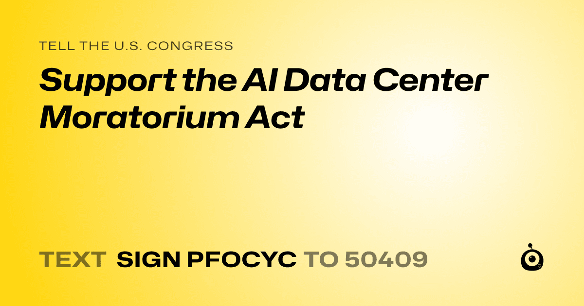 A shareable card that reads "tell the U.S. Congress: Support the AI Data Center Moratorium Act" followed by "text sign PFOCYC to 50409"