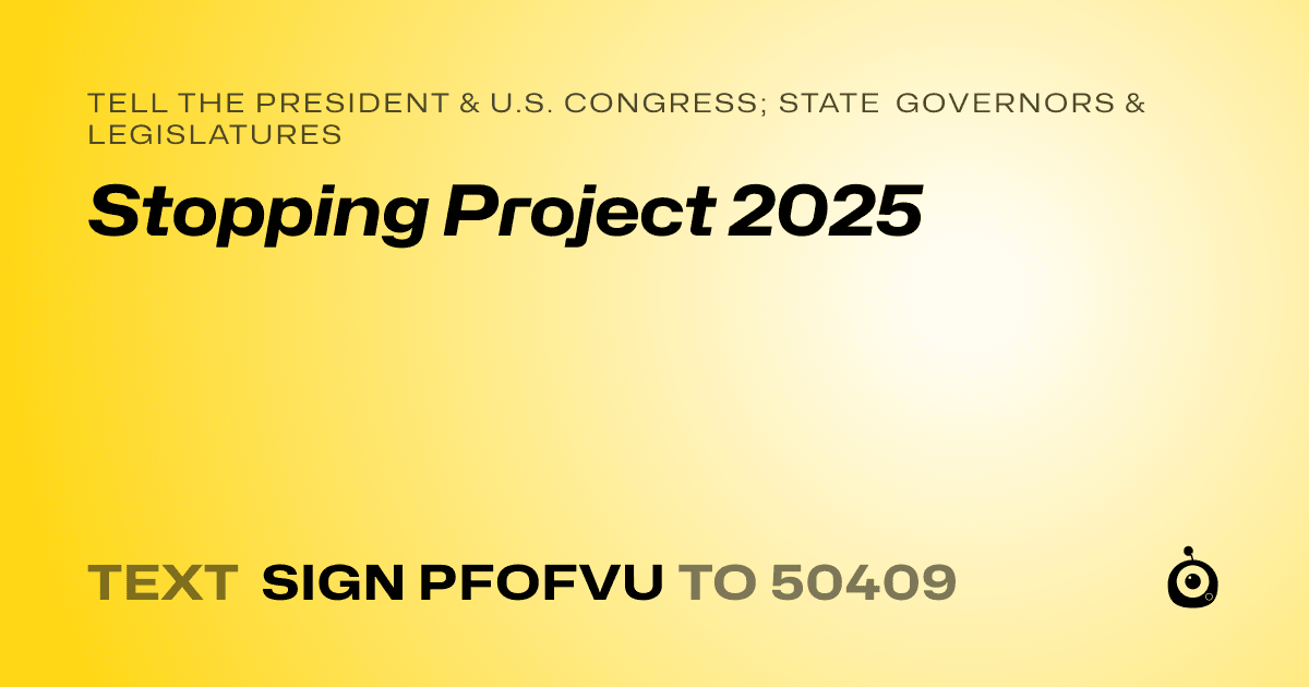A shareable card that reads "tell the President & U.S. Congress; State Governors & Legislatures: Stopping Project 2025" followed by "text sign PFOFVU to 50409"