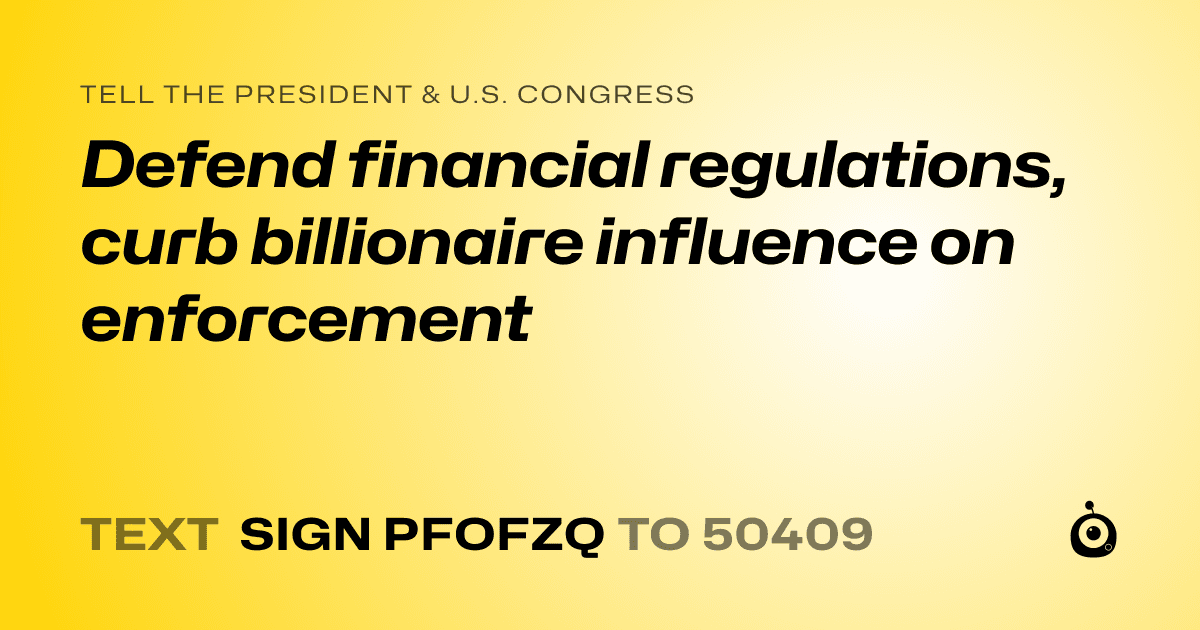A shareable card that reads "tell the President & U.S. Congress: Defend financial regulations, curb billionaire influence on enforcement" followed by "text sign PFOFZQ to 50409"