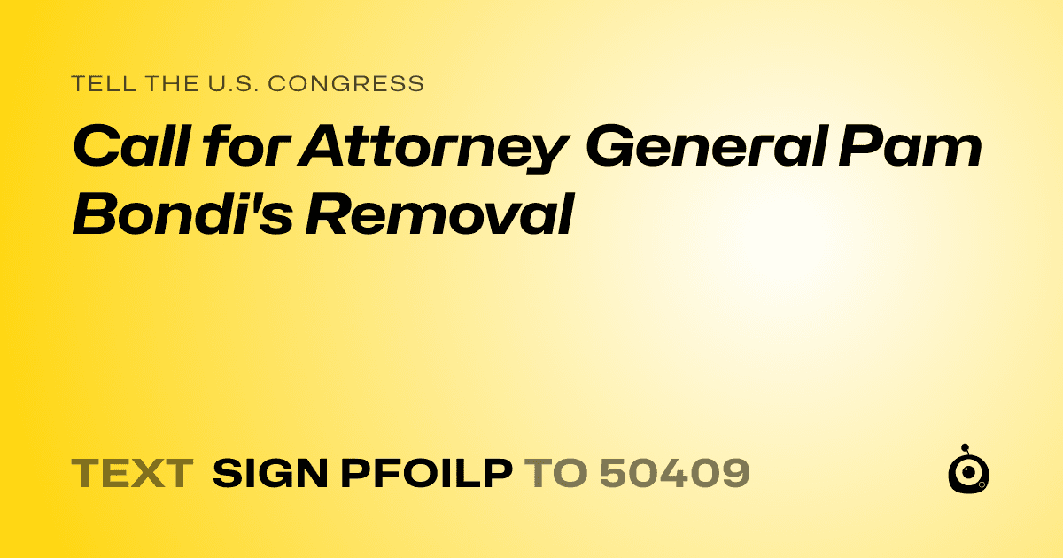 A shareable card that reads "tell the U.S. Congress: Call for Attorney General Pam Bondi's Removal" followed by "text sign PFOILP to 50409"
