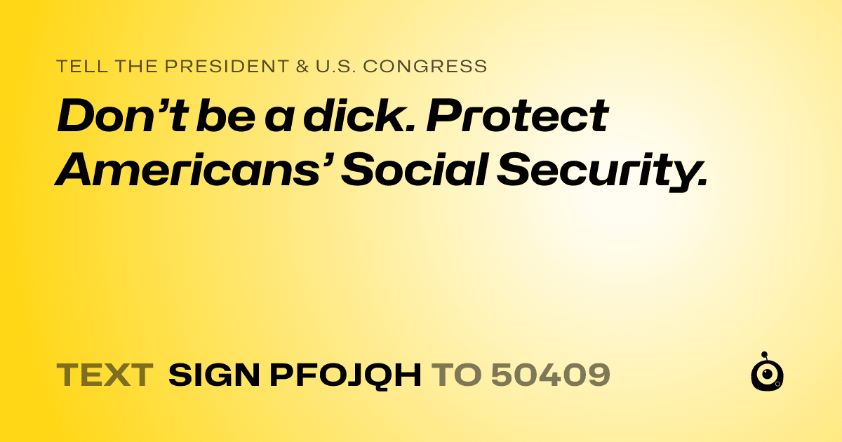 A shareable card that reads "tell the President & U.S. Congress: Don’t be a dick. Protect Americans’ Social Security." followed by "text sign PFOJQH to 50409"