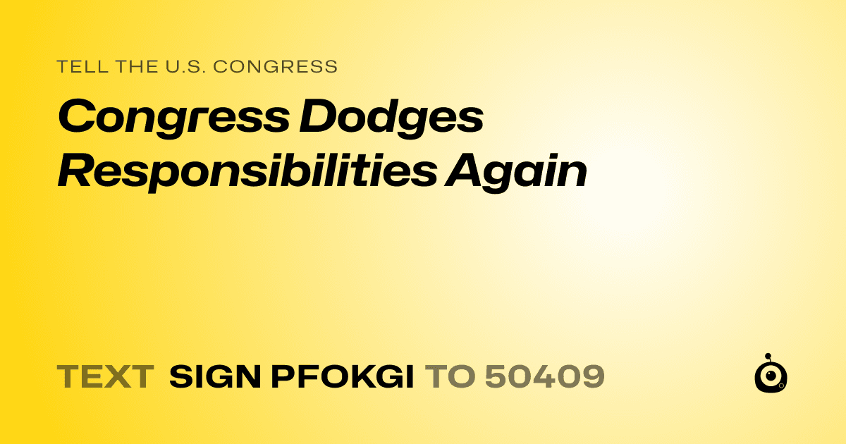 A shareable card that reads "tell the U.S. Congress: Congress Dodges Responsibilities Again" followed by "text sign PFOKGI to 50409"