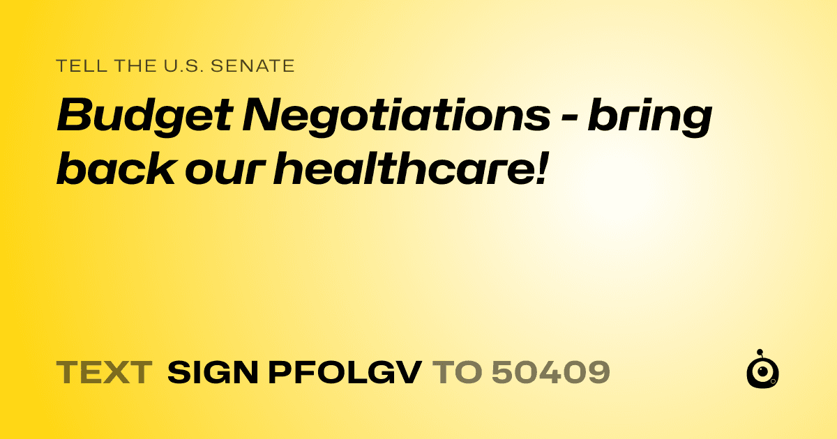 A shareable card that reads "tell the U.S. Senate: Budget Negotiations - bring back our healthcare!" followed by "text sign PFOLGV to 50409"