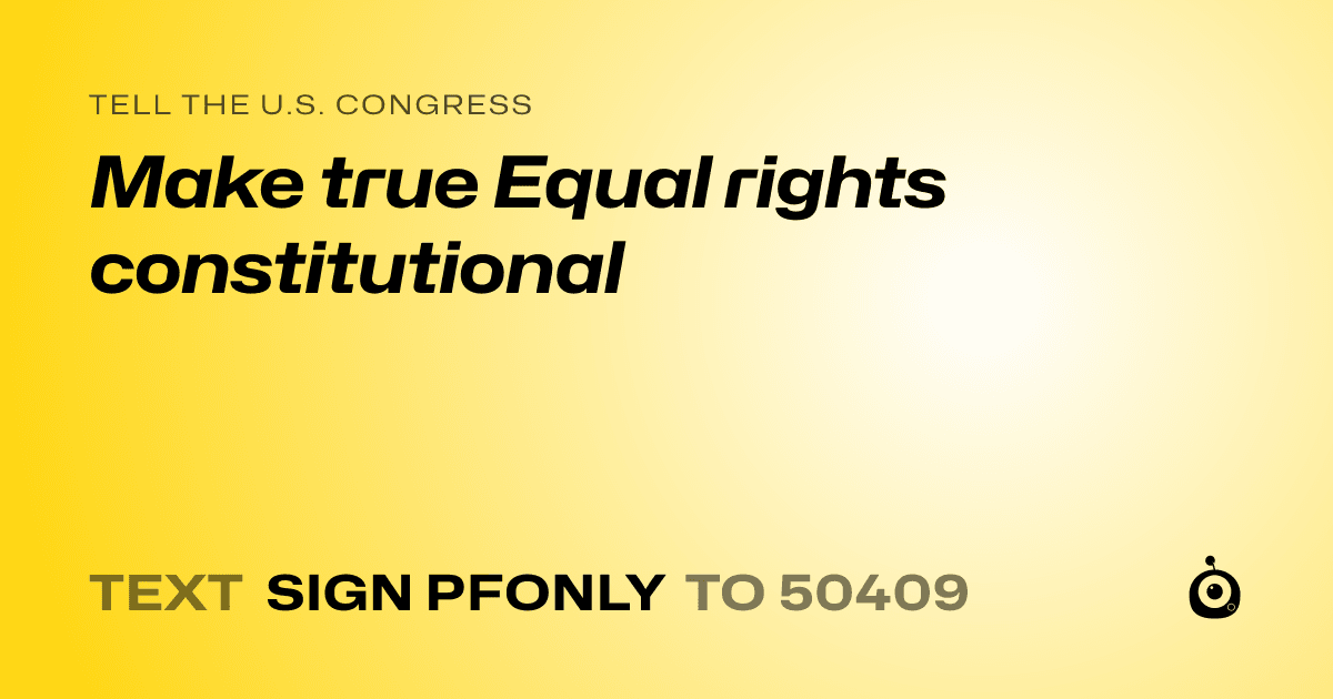 A shareable card that reads "tell the U.S. Congress: Make true Equal rights constitutional" followed by "text sign PFONLY to 50409"