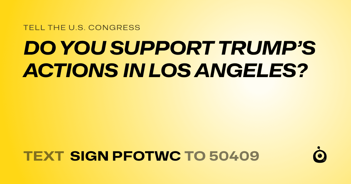 A shareable card that reads "tell the U.S. Congress: DO YOU SUPPORT TRUMP’S ACTIONS IN LOS ANGELES?" followed by "text sign PFOTWC to 50409"