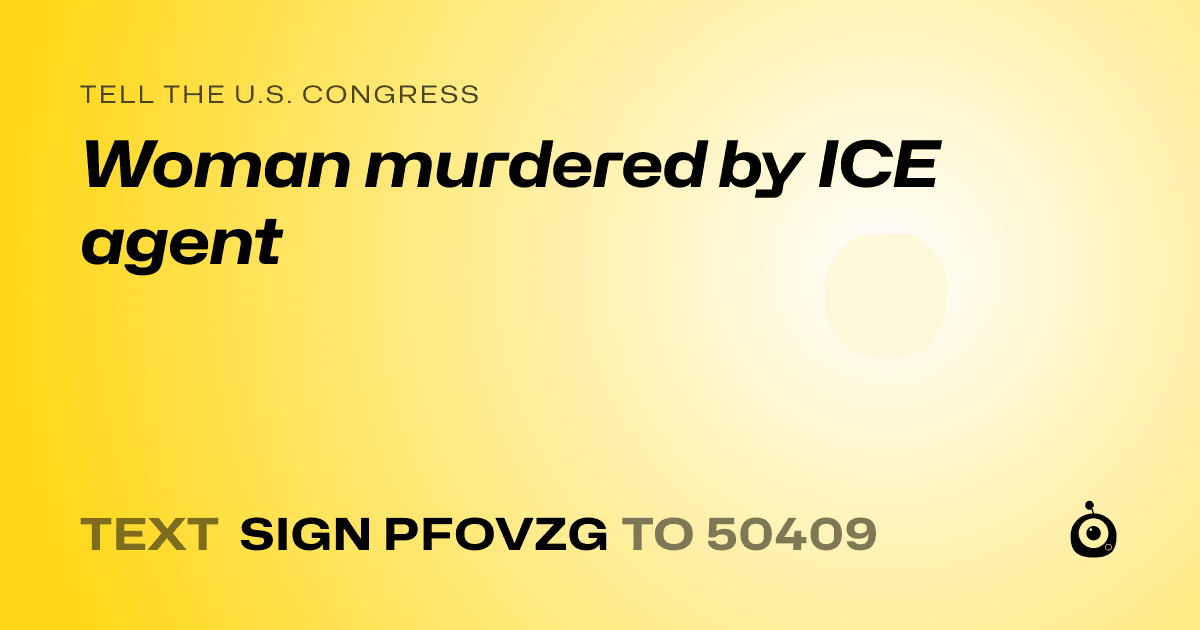A shareable card that reads "tell the U.S. Congress: Woman murdered by ICE agent" followed by "text sign PFOVZG to 50409"