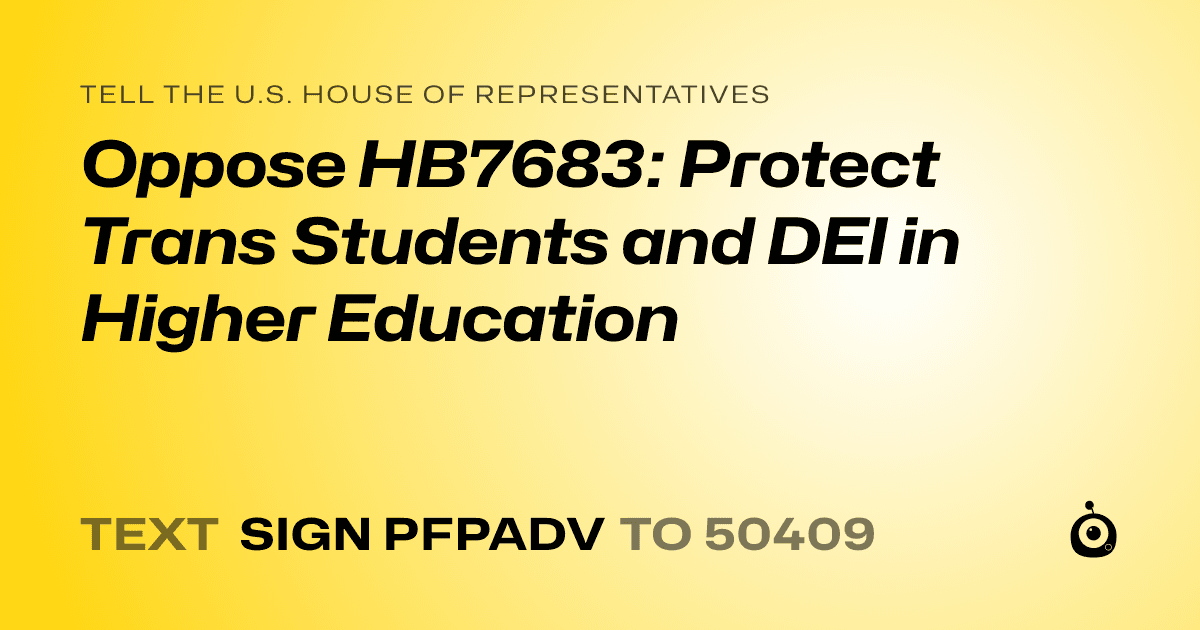 A shareable card that reads "tell the U.S. House of Representatives: Oppose HB7683: Protect Trans Students and DEI in Higher Education" followed by "text sign PFPADV to 50409"