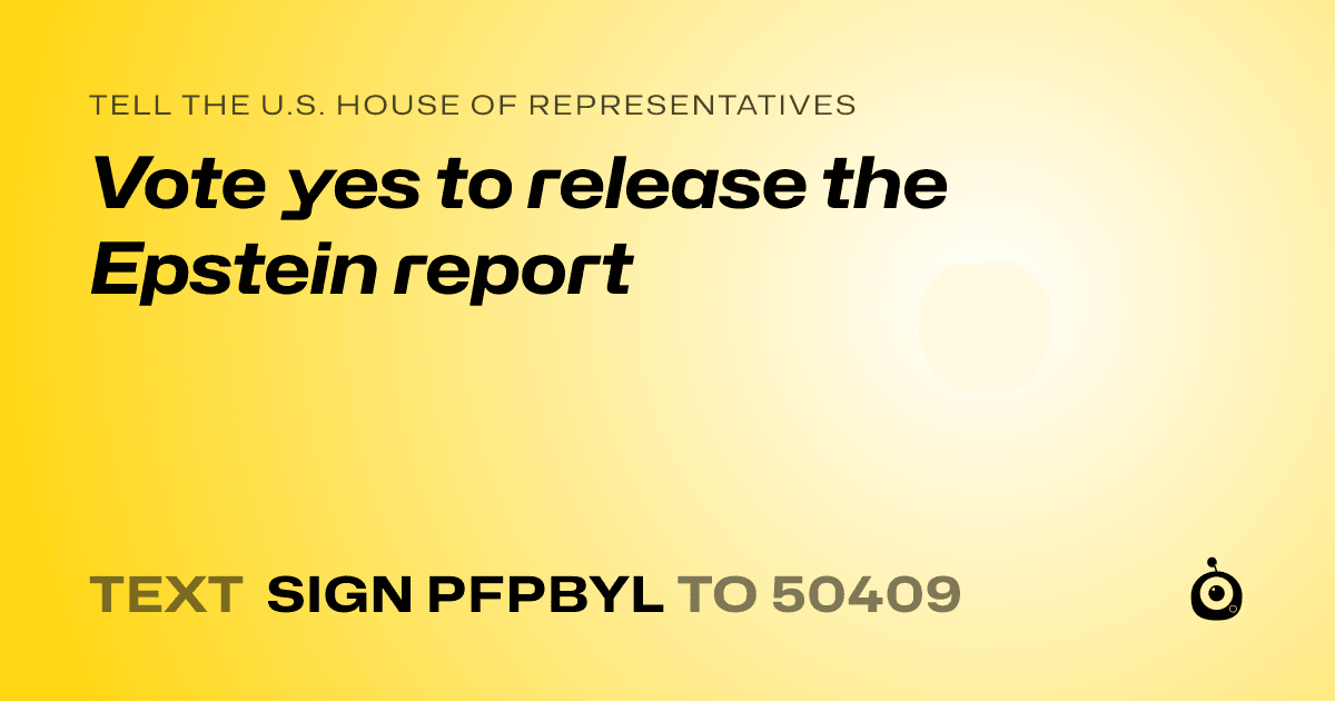 A shareable card that reads "tell the U.S. House of Representatives: Vote yes to release the Epstein report" followed by "text sign PFPBYL to 50409"
