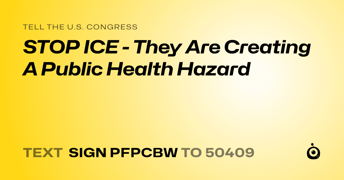 A shareable card that reads "tell the U.S. Congress: STOP ICE - They Are Creating A Public Health Hazard" followed by "text sign PFPCBW to 50409"