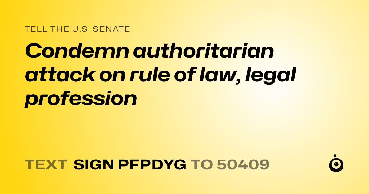 A shareable card that reads "tell the U.S. Senate: Condemn authoritarian attack on rule of law, legal profession" followed by "text sign PFPDYG to 50409"
