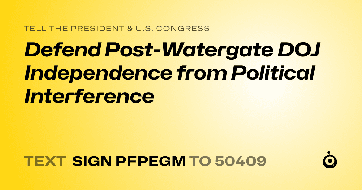 A shareable card that reads "tell the President & U.S. Congress: Defend Post-Watergate DOJ Independence from Political Interference" followed by "text sign PFPEGM to 50409"