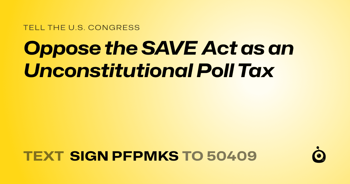 A shareable card that reads "tell the U.S. Congress: Oppose the SAVE Act as an Unconstitutional Poll Tax" followed by "text sign PFPMKS to 50409"