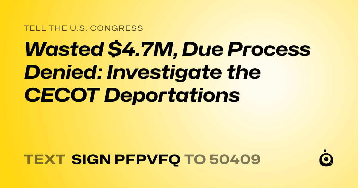 A shareable card that reads "tell the U.S. Congress: Wasted $4.7M, Due Process Denied: Investigate the CECOT Deportations" followed by "text sign PFPVFQ to 50409"