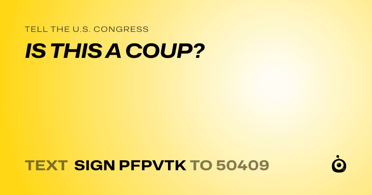 A shareable card that reads "tell the U.S. Congress: IS THIS A COUP?" followed by "text sign PFPVTK to 50409"
