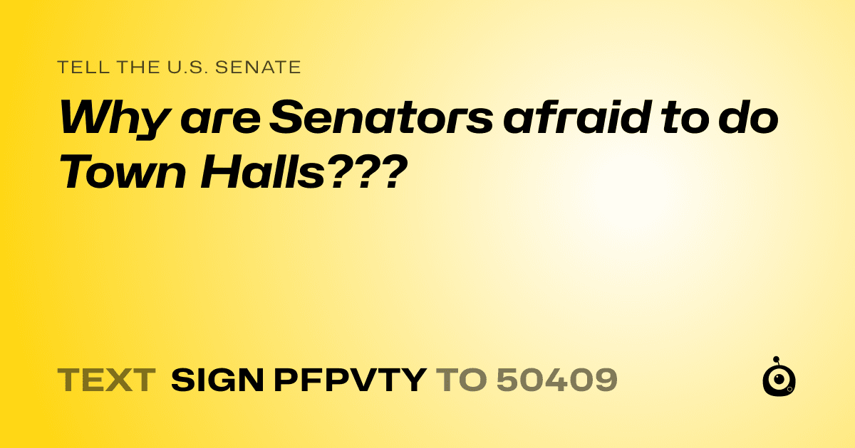 A shareable card that reads "tell the U.S. Senate: Why are Senators afraid to do Town Halls???" followed by "text sign PFPVTY to 50409"