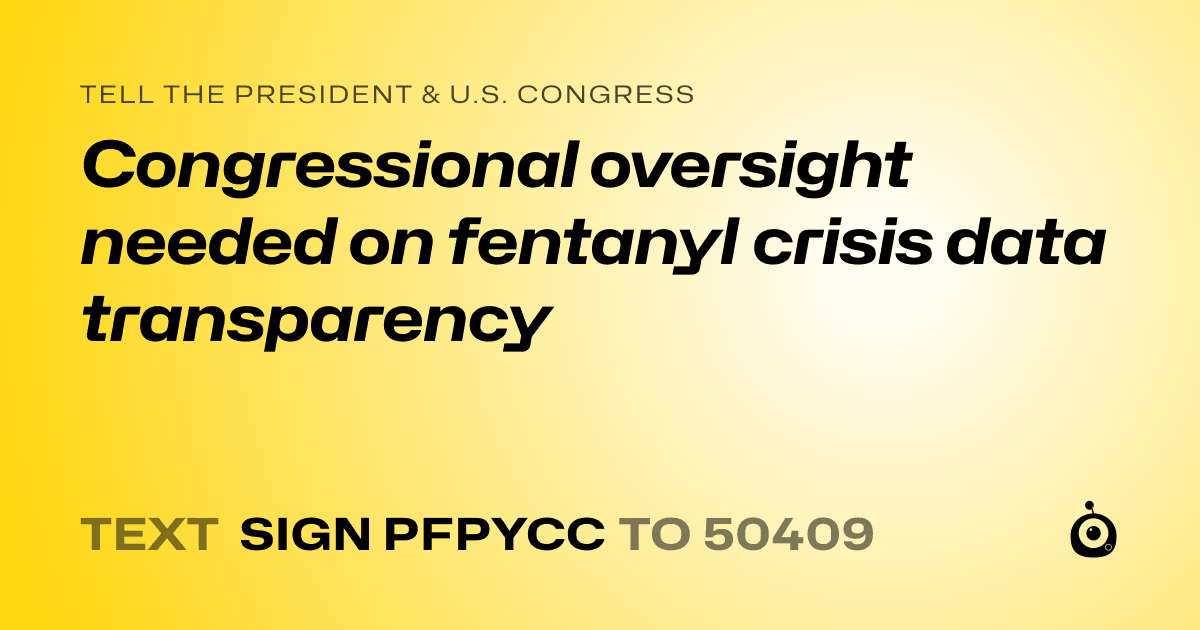 A shareable card that reads "tell the President & U.S. Congress: Congressional oversight needed on fentanyl crisis data transparency" followed by "text sign PFPYCC to 50409"