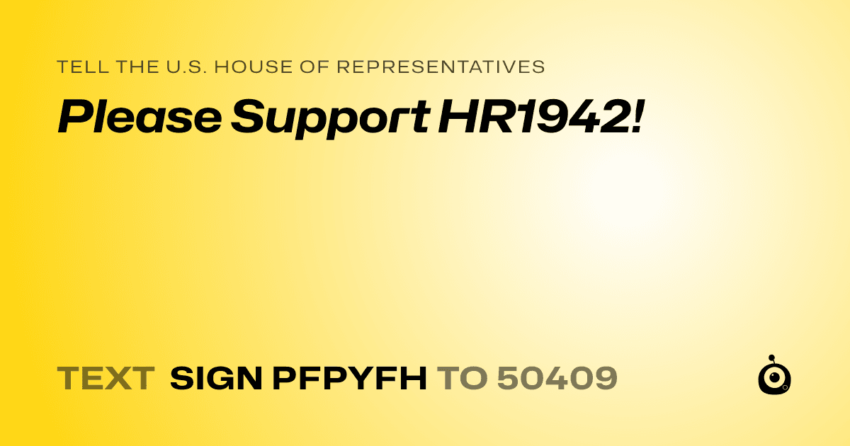 A shareable card that reads "tell the U.S. House of Representatives: Please Support HR1942!" followed by "text sign PFPYFH to 50409"