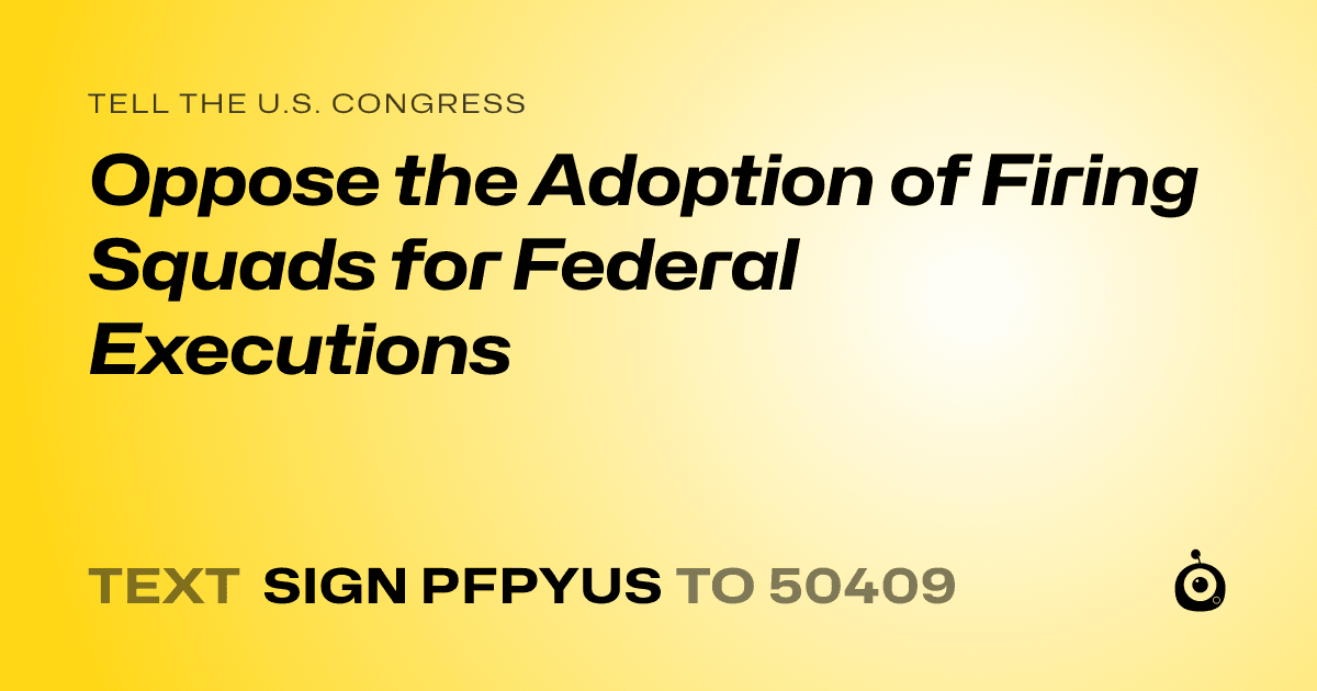 A shareable card that reads "tell the U.S. Congress: Oppose the Adoption of Firing Squads for Federal Executions" followed by "text sign PFPYUS to 50409"