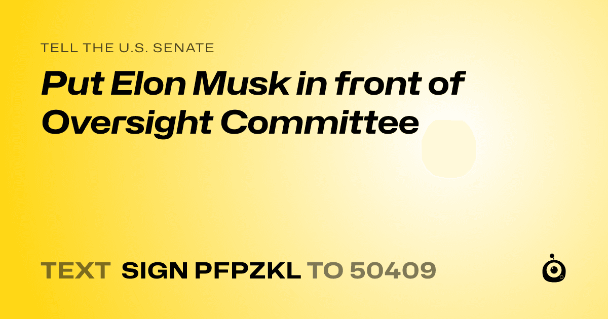 A shareable card that reads "tell the U.S. Senate: Put Elon Musk in front of Oversight Committee" followed by "text sign PFPZKL to 50409"