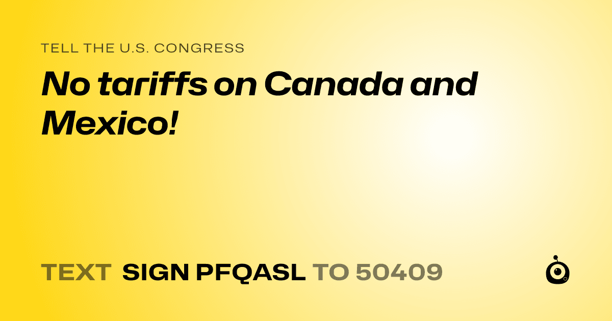 A shareable card that reads "tell the U.S. Congress: No tariffs on Canada and Mexico!" followed by "text sign PFQASL to 50409"