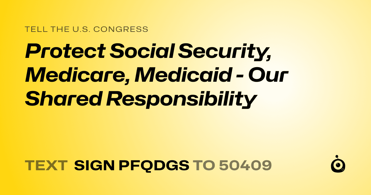 A shareable card that reads "tell the U.S. Congress: Protect Social Security, Medicare, Medicaid - Our Shared Responsibility" followed by "text sign PFQDGS to 50409"