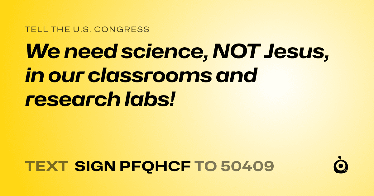 A shareable card that reads "tell the U.S. Congress: We need science, NOT Jesus, in our classrooms and research labs!" followed by "text sign PFQHCF to 50409"