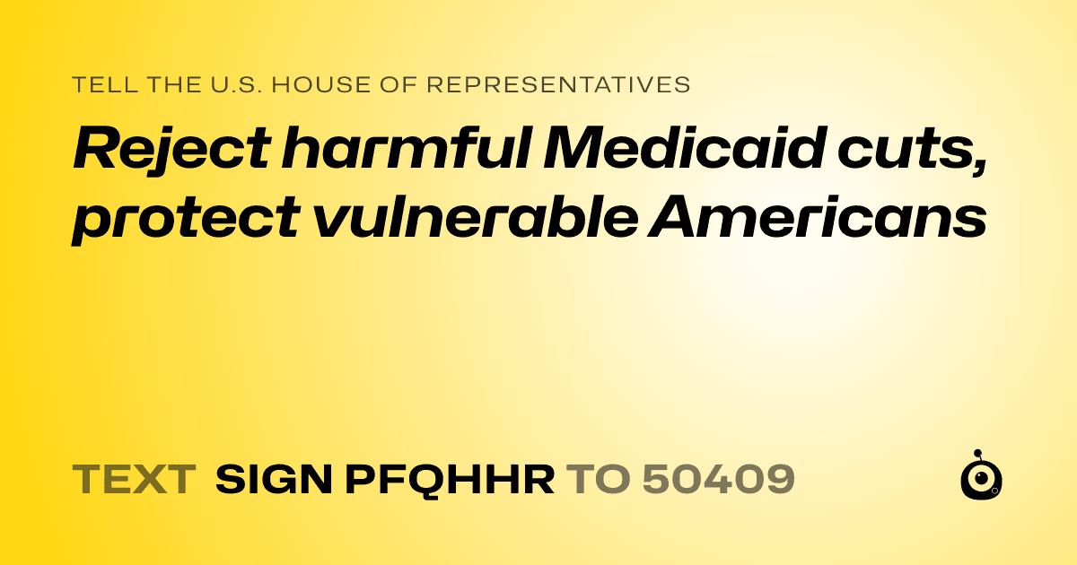 A shareable card that reads "tell the U.S. House of Representatives: Reject harmful Medicaid cuts, protect vulnerable Americans" followed by "text sign PFQHHR to 50409"