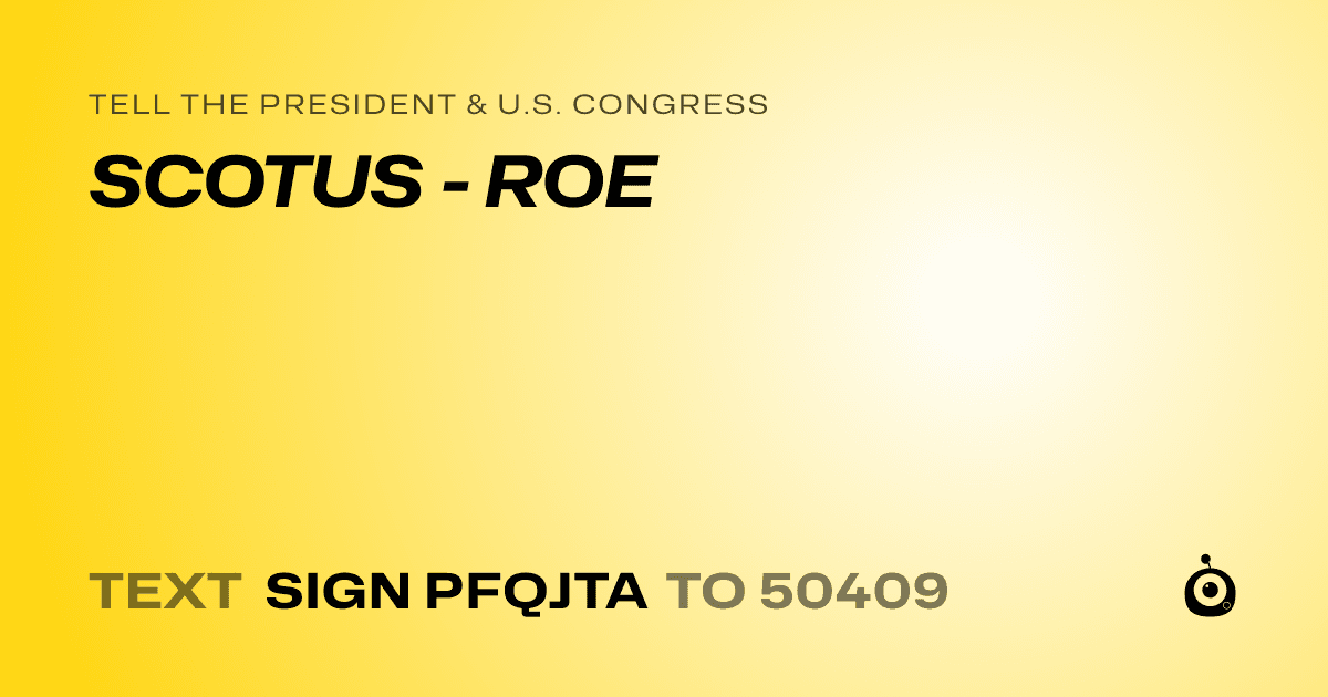 A shareable card that reads "tell the President & U.S. Congress: SCOTUS - ROE" followed by "text sign PFQJTA to 50409"