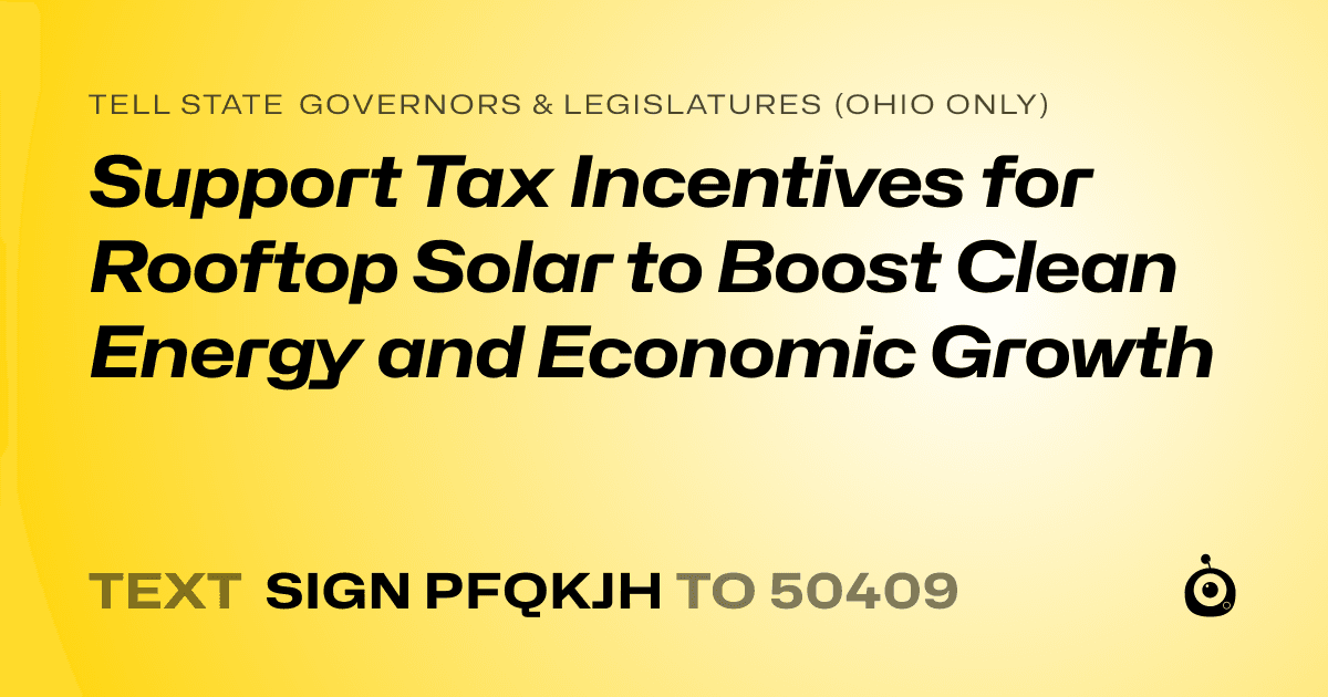 A shareable card that reads "tell State Governors & Legislatures (Ohio only): Support Tax Incentives for Rooftop Solar to Boost Clean Energy and Economic Growth" followed by "text sign PFQKJH to 50409"