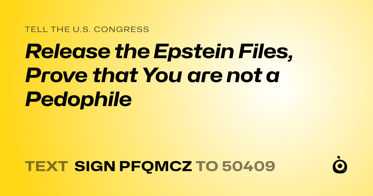 A shareable card that reads "tell the U.S. Congress: Release the Epstein Files, Prove that You are not a Pedophile" followed by "text sign PFQMCZ to 50409"