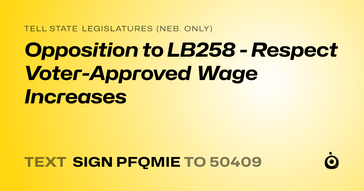A shareable card that reads "tell State Legislatures (Neb. only): Opposition to LB258 - Respect Voter-Approved Wage Increases" followed by "text sign PFQMIE to 50409"