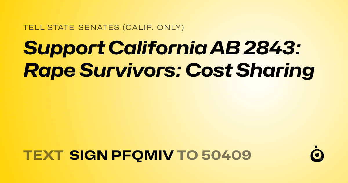 A shareable card that reads "tell State Senates (Calif. only): Support California AB 2843: Rape Survivors: Cost Sharing" followed by "text sign PFQMIV to 50409"
